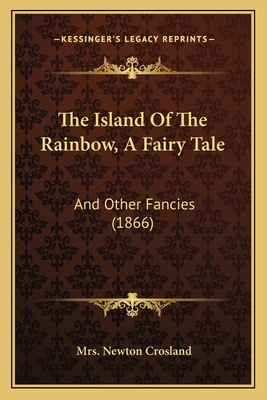 The Island Of The Rainbow, A Fairy Tale: And Ot... 1164854240 Book Cover