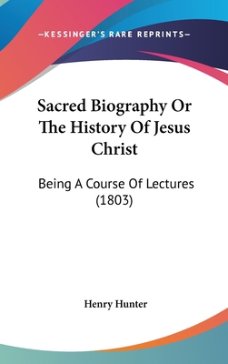 Sacred Biography or the History of Jesus Christ... 1104692201 Book Cover