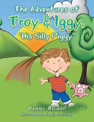 The Adventures of Troy & Iggy, His Silly Piggy 1496909275 Book Cover