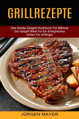 Grillrezepte: Das Große Gasgrill Kochbuch Für M... [German, Middle High] 1774850400 Book Cover