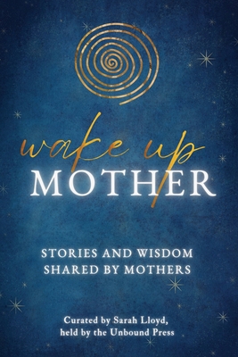 Wake Up Mother: Stories And Wisdom Shared By Mo... 1913590836 Book Cover