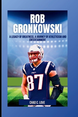 Rob Gronkowski: A Legacy of Greatness, A Journe... B0CTXMT3G5 Book Cover