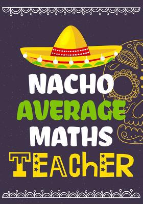 Nacho Average Maths Teacher: Perfect Year End G... 1073370763 Book Cover