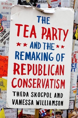 Tea Party and the Remaking of Republican Conser... 019997554X Book Cover