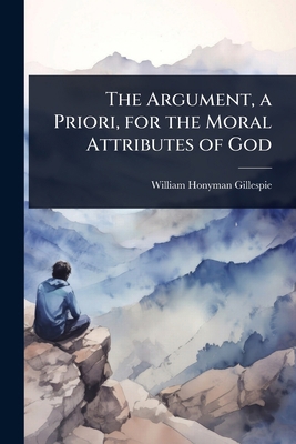 The Argument, a Priori, for the Moral Attribute... 1023657252 Book Cover