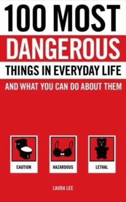 100 Most Dangerous Things in Everyday Life and ... 0767917162 Book Cover