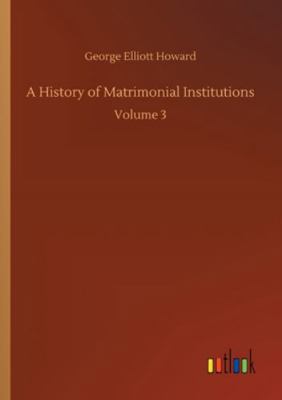 A History of Matrimonial Institutions: Volume 3 3752345217 Book Cover