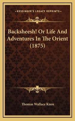 Backsheesh! Or Life And Adventures In The Orien... 1166547566 Book Cover