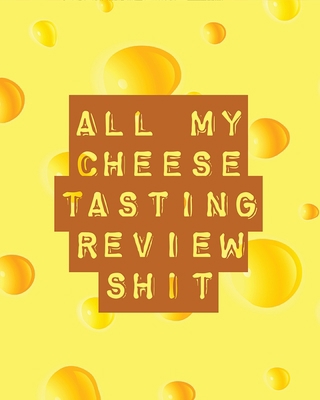 All My Cheese Tasting Review Shit: Cheese Tasti... 1953332366 Book Cover