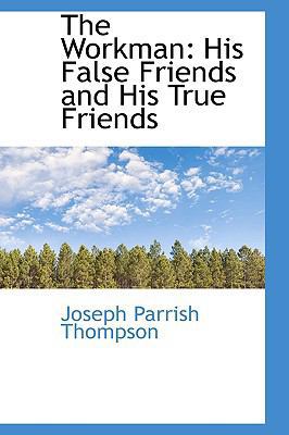 The Workman: His False Friends and His True Fri... 1103636243 Book Cover