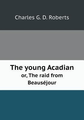 The young Acadian or, The raid from Beaus?jour 5518608799 Book Cover