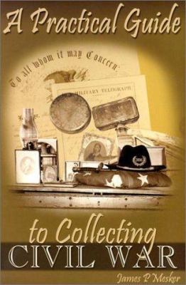 A Practical Guide to Collecting Civil War 1572491434 Book Cover