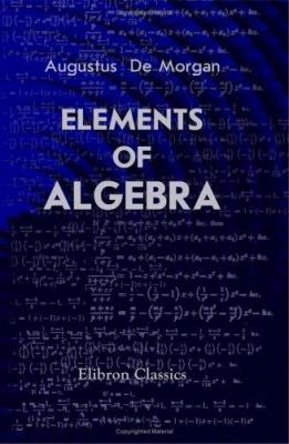 Elements of Algebra: Preliminary to the Differe... 1402158726 Book Cover