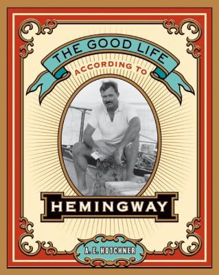 The Good Life According to Hemingway 0061444898 Book Cover