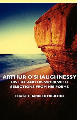 Arthur O'Shaughnessy - His Life and His Work wi... 1443727970 Book Cover