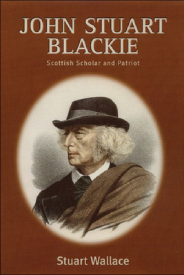 John Stuart Blackie: Scottish Scholar and Patriot 0748611851 Book Cover