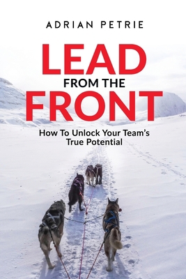 Lead From The Front: How To Unlock Your Team's ... 1925452174 Book Cover