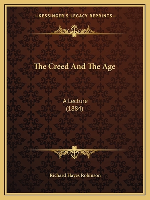 The Creed And The Age: A Lecture (1884) 1165747634 Book Cover