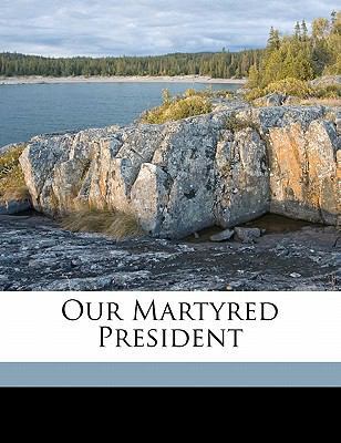 Our Martyred President 1172221480 Book Cover