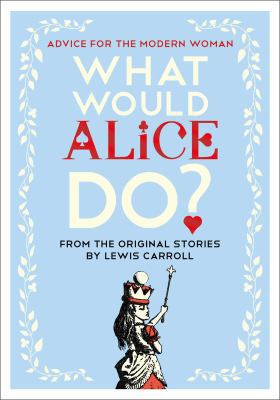 What Would Alice Do?: Advice for the Modern Woman 1501199269 Book Cover
