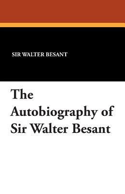 The Autobiography of Sir Walter Besant 1434415775 Book Cover