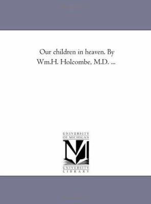 Our Children in Heaven. by Wm.H. Holcombe, M.D.... 1425532810 Book Cover