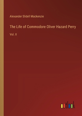 The Life of Commodore Oliver Hazard Perry: Vol. II 3385116066 Book Cover