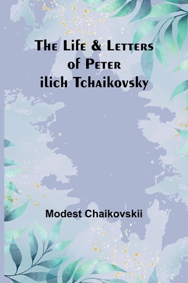 The Life & Letters of Peter Ilich Tchaikovsky 9356904839 Book Cover