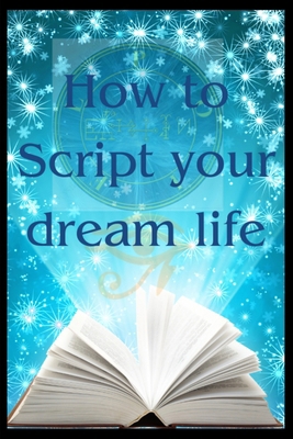 How to Script your dream life: Scripting your b... 1081214953 Book Cover