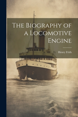 The Biography of a Locomotive Engine 1021694568 Book Cover