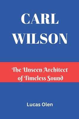 Carl Wilson: The Unseen Architect of Timeless S... B0DZ2KNFYT Book Cover