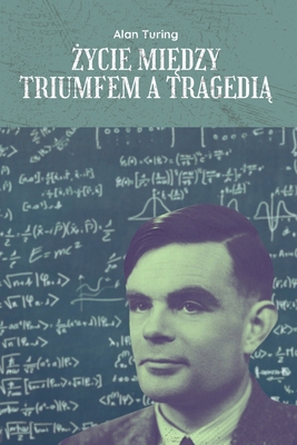 Alan Turing: &#379;ycie mi&#281;dzy Triumfem a ... [Polish]            Book Cover