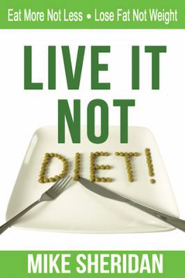 Live It NOT Diet!: Eat More Not Less. Lose Fat ... 0993745563 Book Cover