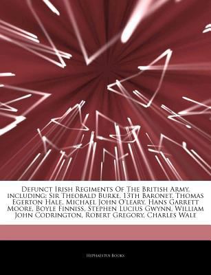 Articles on Defunct Irish Regiments of the British Army, Including : Sir Theobald Burke, 13th Baronet, Thomas Egerton Hale, Michael John o'leary, Hans