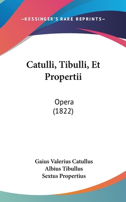 Catulli, Tibulli, Et Propertii: Opera (1822) [Latin] 1160932859 Book Cover