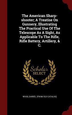 The American Sharp-shooter; A Treatise On Gunne... 1297520963 Book Cover