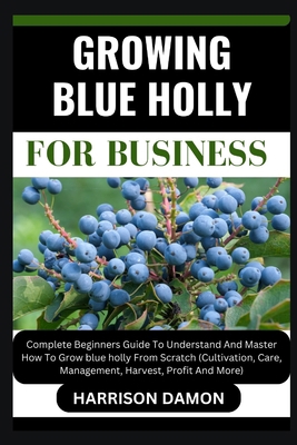 Growing Blue Holly for Business: Complete Begin... B0CW3DGL78 Book Cover