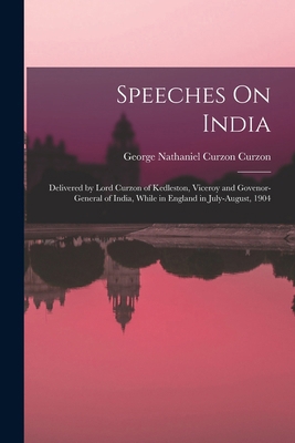 Speeches On India: Delivered by Lord Curzon of ... 1018035699 Book Cover