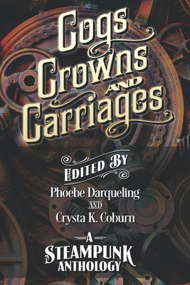 Cogs, Crowns, and Carriages: A Steampunk Anthol... 1734729813 Book Cover