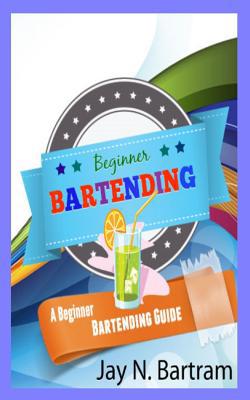 Beginner Bartending: A Beginner Bartending Guide 1452860203 Book Cover