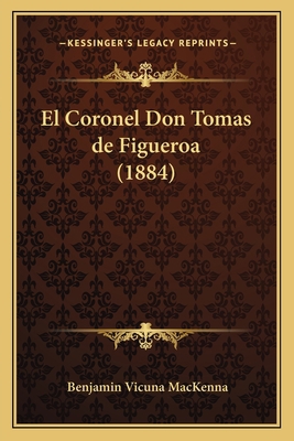 El Coronel Don Tomas de Figueroa (1884) [Spanish] 1168443369 Book Cover