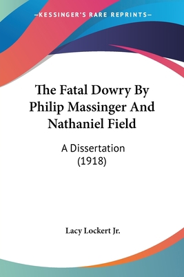 The Fatal Dowry By Philip Massinger And Nathani... 0548725047 Book Cover