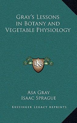 Gray's Lessons in Botany and Vegetable Physiology 1163336343 Book Cover