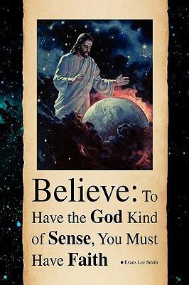 Believe: To Have the God Kind of Sense, You Mus... 1441512837 Book Cover