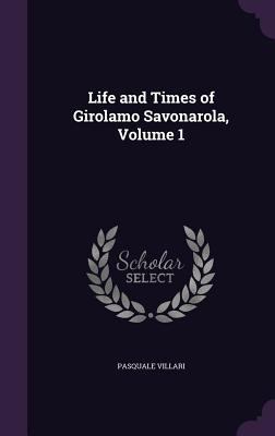 Life and Times of Girolamo Savonarola, Volume 1 1357222335 Book Cover