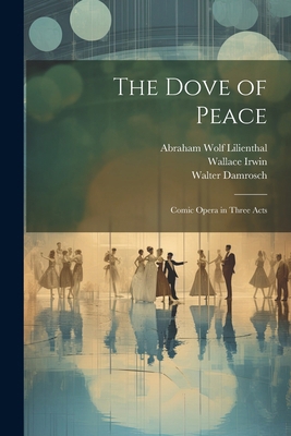 The Dove of Peace: Comic Opera in Three Acts 1022858351 Book Cover