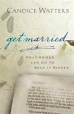 Get Married: What Women Can Do to Help It Happen 0802458297 Book Cover
