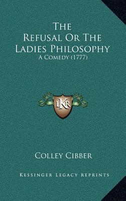 The Refusal or the Ladies Philosophy: A Comedy ... 1164442767 Book Cover