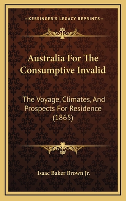 Australia For The Consumptive Invalid: The Voya... 1166635414 Book Cover