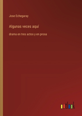 Algunas veces aquí: drama en tres actos y en prosa [Spanish] 3368056336 Book Cover